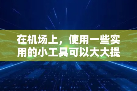 在机场上，使用一些实用的小工具可以大大提升效率和准确性。以下是一些常用的机场工具推荐