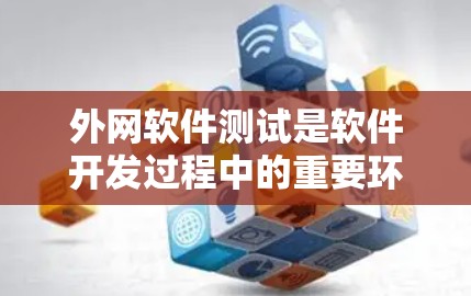 外网软件测试是软件开发过程中的重要环节，其核心在于通过自动化测试工具在互联网上运行的软件进行功能和性能的验证。以下是对外网软件测试的详细总结和步骤