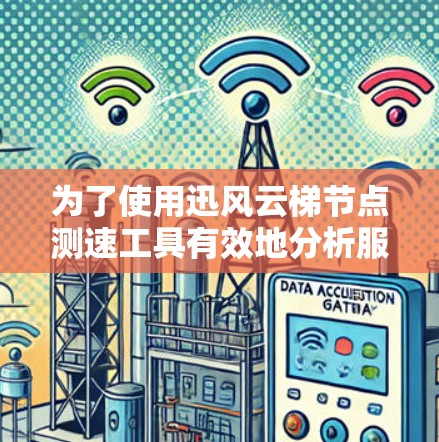 为了使用迅风云梯节点测速工具有效地分析服务器负载，按照以下步骤操作