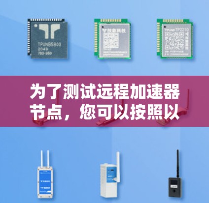 为了测试远程加速器节点，您可以按照以下步骤进行