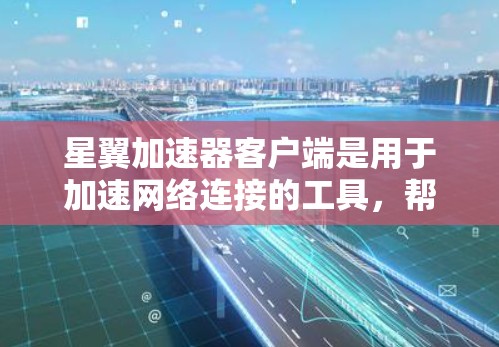 星翼加速器客户端是用于加速网络连接的工具，帮助用户更快地获取互联网服务。以下是使用该客户端的基本步骤和功能