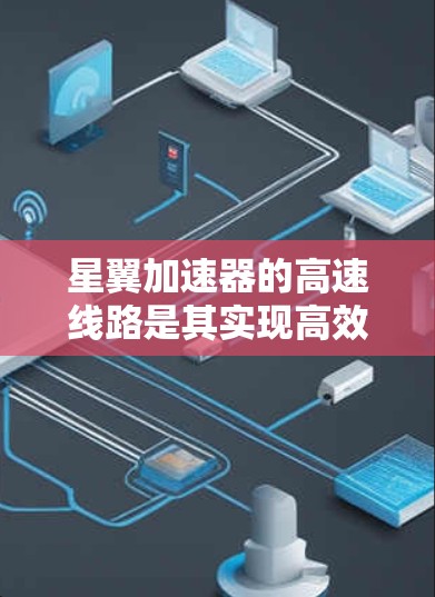 星翼加速器的高速线路是其实现高效、安全宇宙航行的关键组成部分。以下是对高速线路设计和功能的详细分析