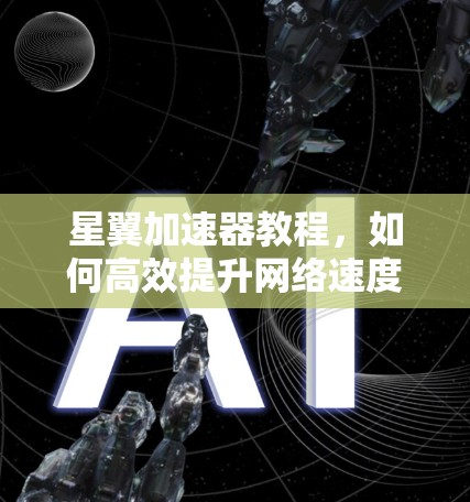 星翼加速器教程，如何高效提升网络速度