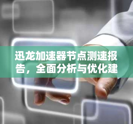 迅龙加速器节点测速报告,全面分析与优化建议 迅龙加速器节点测速报告,全面分析与优化建议