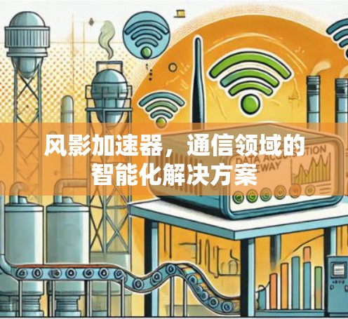 风影加速器,通信领域的智能化解决方案 风影加速器,通信领域的智能化解决方案