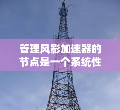管理风影加速器的节点是一个系统性的过程，旨在优化游戏性能。以下是一个步骤指南，帮助您有效地管理加速器的节点
