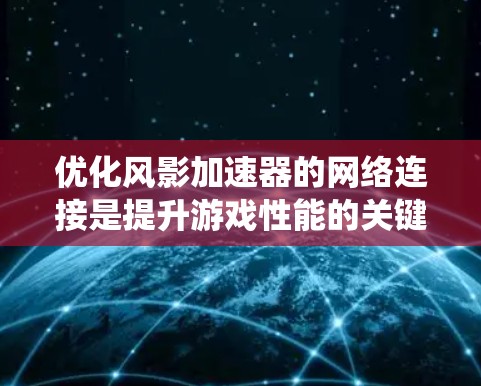 优化风影加速器的网络连接是提升游戏性能的关键步骤。以下是对这一过程的系统性总结，帮助您有效实现优化