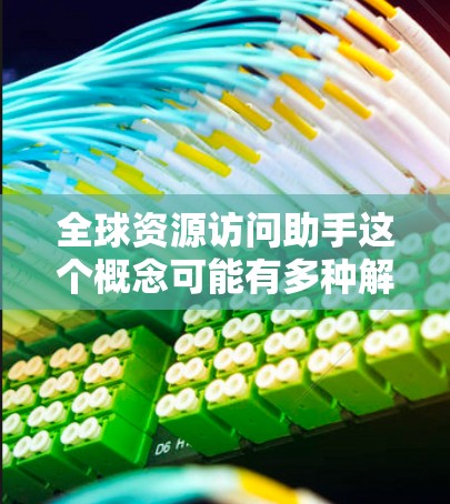 全球资源访问助手这个概念可能有多种解释，具体取决于上下文。以下是一些可能的解释和解决方案