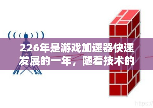 226年是游戏加速器快速发展的一年，随着技术的进步，玩家可以体验到更多类型的加速器，满足不同的游戏需求。以下是226年游戏加速器排行榜，涵盖了游戏类型、兼容性、性能等多方面信息