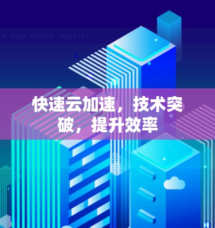 快速云加速，技术突破，提升效率