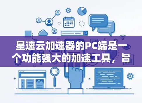 星速云加速器的PC端是一个功能强大的加速工具，旨在提升系统性能和优化运行速度。以下是其功能的详细说明