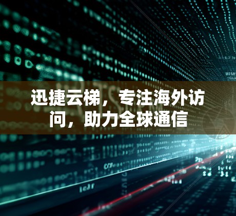 迅捷云梯,专注海外访问,助力全球通信 迅捷云梯,专注海外访问,助力全球通信