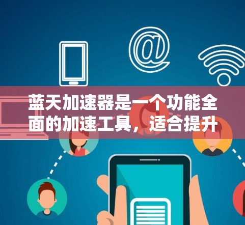 蓝天加速器是一个功能全面的加速工具,适合提升多种网络连接速度。以下是详细的步骤和建议 蓝天加速器是一个功能全面的加速工具,适合提升多种网络连接速度。以下是详细的步骤和建议