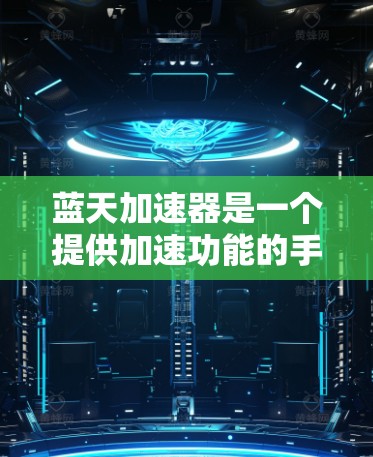 蓝天加速器是一个提供加速功能的手机应用，通常用于提升设备的性能、加速游戏、训练运动或提升科技产品性能的工具。以下是关于蓝天加速器的详细说明