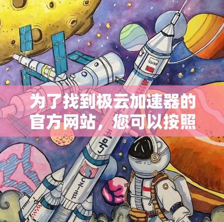 为了找到极云加速器的官方网站,您可以按照以下步骤进行 为了找到极云加速器的官方网站,您可以按照以下步骤进行