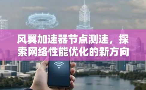 风翼加速器节点测速,探索网络性能优化的新方向 风翼加速器节点测速,探索网络性能优化的新方向