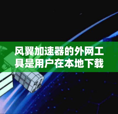 风翼加速器的外网工具是用户在本地下载文件时使用外部网络资源的辅助工具。以下是一些常用的外网工具及其使用步骤 风翼加速器的外网工具是用户在本地下载文件时使用外部网络资源的辅助工具。以下是一些常用的外网工具及其使用步骤