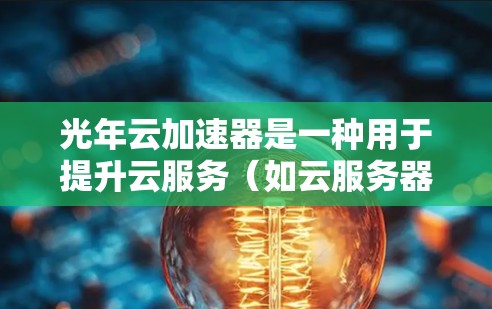 光年云加速器是一种用于提升云服务(如云服务器、云存储、云应用)性能的加速工具。它通过优化服务器运行,减少延迟并提升资源利用率,从而帮助用户更好地管理云服务 光年云加速器是一种用于提升云服务(如云服务器、云存储、云应用)性能的加速工具。它通过优化服务器运行,减少延迟并提升资源利用率,从而帮助用户更好地管理云服务
