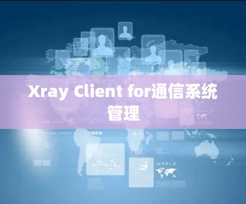 Xray Client for通信系统管理