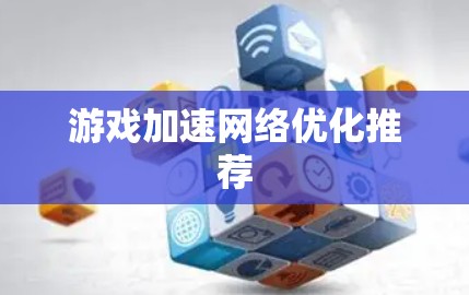 游戏加速网络优化推荐 游戏加速网络优化推荐