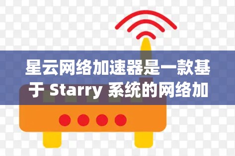 星云网络加速器是一款基于 Starry 系统的网络加速器,旨在提升网络连接的流畅度和稳定性。它通过调整参数和设置,帮助用户优化网络性能。以下是关于星云网络加速器的评测 星云网络加速器是一款基于 Starry 系统的网络加速器,旨在提升网络连接的流畅度和稳定性。它通过调整参数和设置,帮助用户优化网络性能。以下是关于星云网络加速器的评测