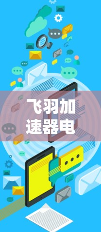 飞羽加速器电脑版性能与稳定性全面解析