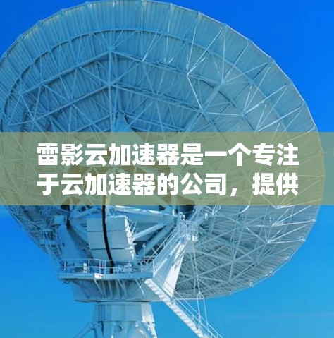 雷影云加速器是一个专注于云加速器的公司，提供多种云加速器服务，旨在帮助用户加速服务器性能，提升生产力。以下是雷影云加速器的节点推荐，供参考