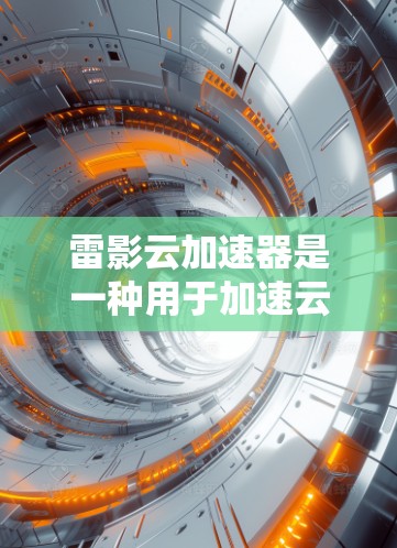 雷影云加速器是一种用于加速云服务器、存储设备等的加速技术,旨在提升服务器和存储资源的性能,从而提高用户体验。全球的云加速器网络覆盖了多个国家和地区,提供了多样化的加速工具和服务 雷影云加速器是一种用于加速云服务器、存储设备等的加速技术,旨在提升服务器和存储资源的性能,从而提高用户体验。全球的云加速器网络覆盖了多个国家和地区,提供了多样化的加速工具和服务