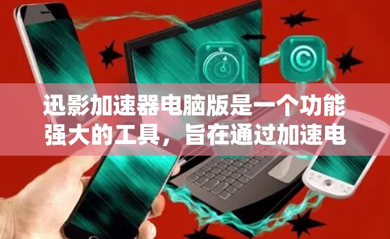 迅影加速器电脑版是一个功能强大的工具，旨在通过加速电脑硬件，提升其性能，适用于多种操作系统和需求。以下是对该工具的详细介绍