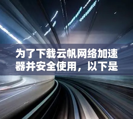 为了下载云帆网络加速器并安全使用,以下是分步指南 为了下载云帆网络加速器并安全使用,以下是分步指南