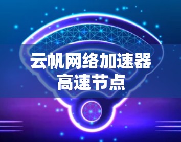 云帆网络加速器高速节点
