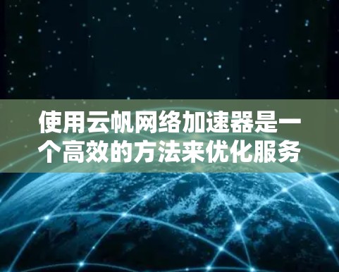 使用云帆网络加速器是一个高效的方法来优化服务器性能，减少流量消耗。以下是一个清晰的步骤指南