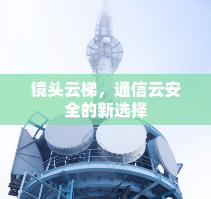 镜头云梯，通信云安全的新选择