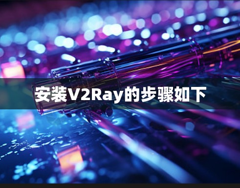 安装V2Ray的步骤如下 安装V2Ray的步骤如下