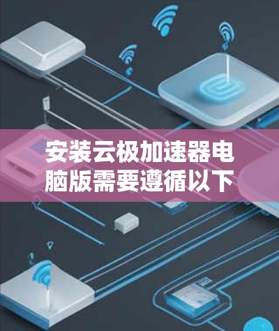 安装云极加速器电脑版需要遵循以下步骤,以确保安全和合规 安装云极加速器电脑版需要遵循以下步骤,以确保安全和合规