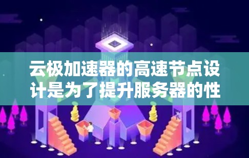 云极加速器的高速节点设计是为了提升服务器的性能和处理能力,使其能够支持更复杂的任务和数据集。以下是高速节点的关键技术及其优势 云极加速器的高速节点设计是为了提升服务器的性能和处理能力,使其能够支持更复杂的任务和数据集。以下是高速节点的关键技术及其优势