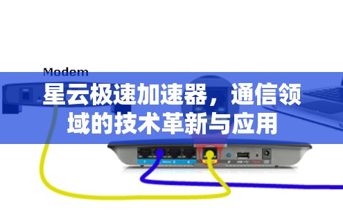 星云极速加速器，通信领域的技术革新与应用