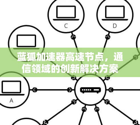 蓝狐加速器高速节点，通信领域的创新解决方案