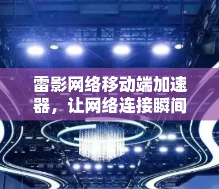 雷影网络移动端加速器，让网络连接瞬间高效