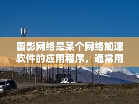 雷影网络是某个网络加速软件的应用程序，通常用于加速网络连接以提高数据传输速度。如果需要测试雷影网络加速器的网络连接速度，可以按照以下步骤进行