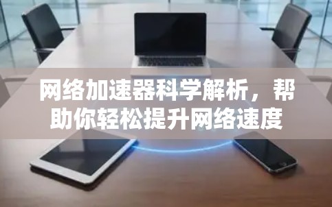 网络加速器科学解析，帮助你轻松提升网络速度