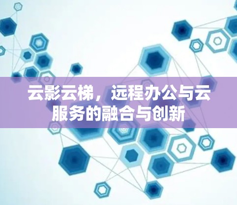 云影云梯,远程办公与云服务的融合与创新 云影云梯,远程办公与云服务的融合与创新