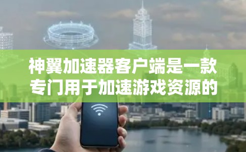 神翼加速器客户端是一款专门用于加速游戏资源的软件，允许用户上传自己的缓存文件，将其快速加载到电脑上，从而提升游戏体验。以下是关于神翼加速器客户端的详细介绍
