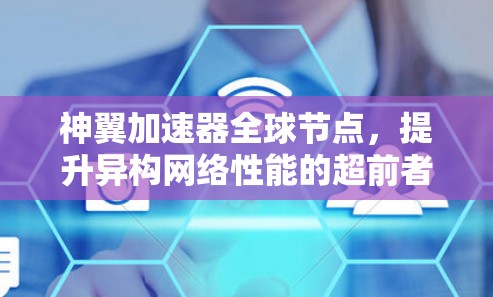 神翼加速器全球节点，提升异构网络性能的超前者