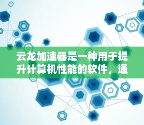 云龙加速器是一种用于提升计算机性能的软件，通常用于游戏、视频编辑、图形处理等领域。它通过优化硬件配置、加速图形加速显卡、或提高系统资源利用率来提升整体性能