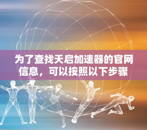 为了查找天启加速器的官网信息，可以按照以下步骤进行