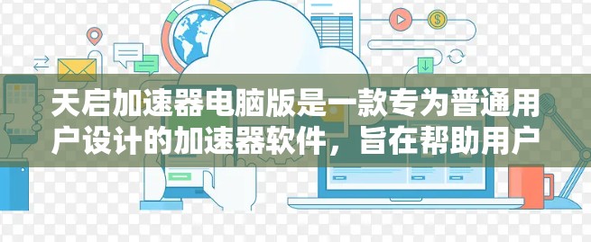 天启加速器电脑版是一款专为普通用户设计的加速器软件，旨在帮助用户更快地连接到互联网，解决因等待时间长导致的网络延迟问题。以下是关于该软件的详细信息