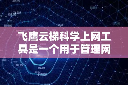 飞鹰云梯科学上网工具是一个用于管理网络接入和上网服务的云服务工具，主要功能包括设备接入管理、流量监控、网络配置等。以下是详细的使用指南和建议