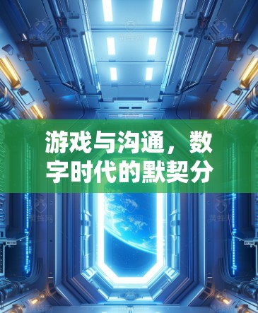 游戏与沟通,数字时代的默契分享 游戏与沟通,数字时代的默契分享