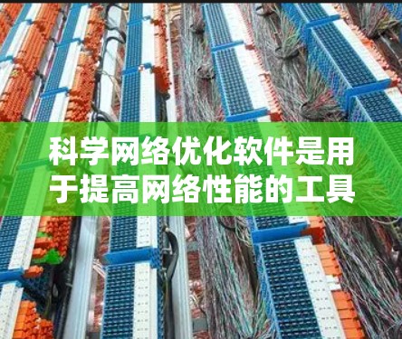 科学网络优化软件是用于提高网络性能的工具，在科学和工程领域具有重要作用。以下是对这些软件的详细介绍